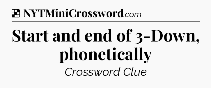 Solution: Start and end of 3-Down, phonetically - NYT Crossword