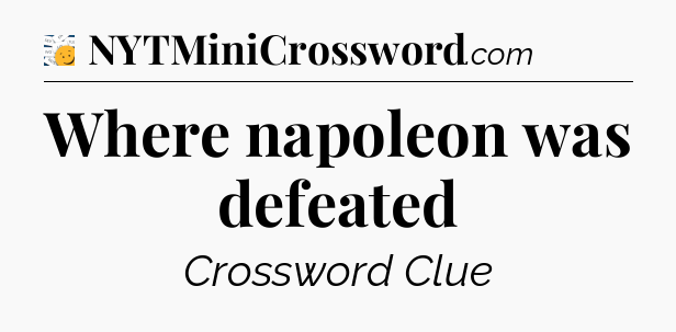 Where napoleon was defeated - 7 Little Words