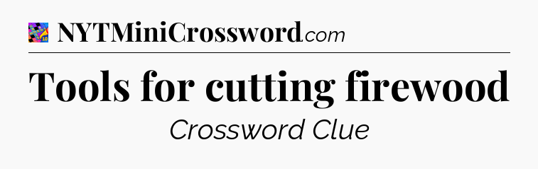 Tools for cutting firewood Crossword Clue