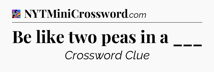 Be like two peas in a ___ Crossword Clue