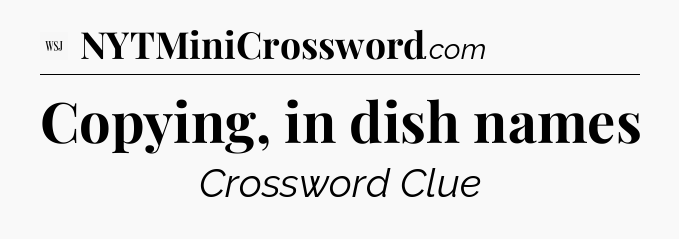 Copying, in dish names - WSJ Crossword