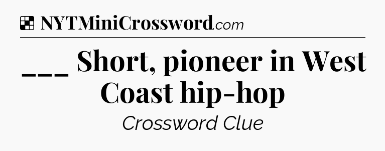 Solution: ___ Short, pioneer in West Coast hip-hop - NYT Crossword