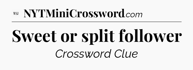 Sweet or split follower - WSJ Crossword