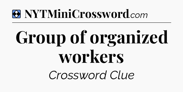 Solution: Group of organized workers - NYT Mini Crossword
