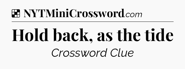 Solution: Hold back, as the tide - NYT Crossword