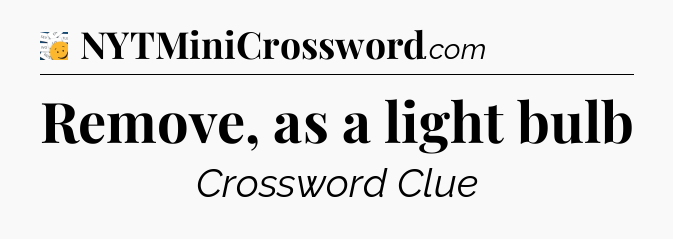 Remove, as a light bulb - 7 Little Words