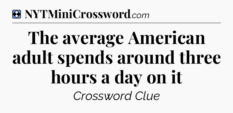 Solution: The average American adult spends around three hours a day on it - NYT Mini Crossword