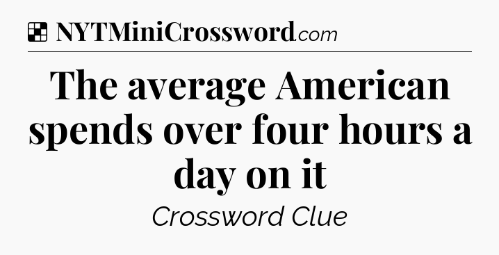 Solution: The average American spends over four hours a day on it - NYT Crossword