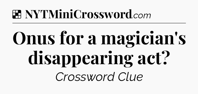 Solution: Onus for a magician's disappearing act - NYT Crossword