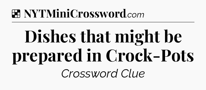 Solution: Dishes that might be prepared in Crock-Pots - NYT Crossword
