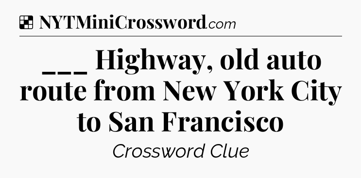 Solution: ___ Highway, old auto route from New York City to San Francisco - NYT Crossword
