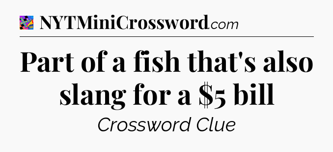 Part of a fish that's also slang for a $5 bill Crossword Clue