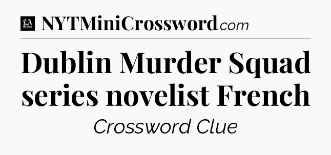 Dublin Murder Squad series novelist French - LA Times Crossword