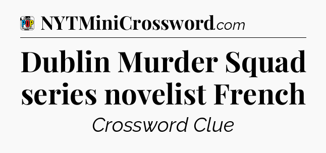 Dublin Murder Squad series novelist French Crossword Clue