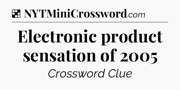 Solution: Electronic product sensation of 2005 - NYT Crossword