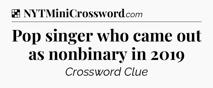 Solution: Pop singer who came out as nonbinary in 2019 - NYT Crossword