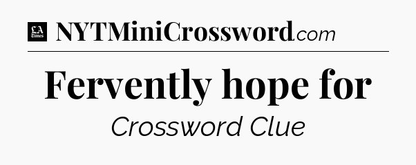Fervently hope for - LA Times Crossword