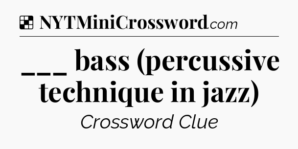 Solution: ___ bass (percussive technique in jazz) - NYT Crossword