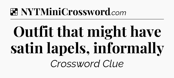 Solution: Outfit that might have satin lapels, informally - NYT Crossword