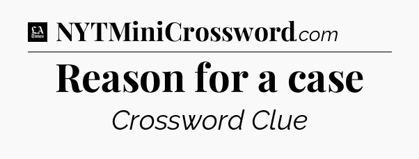 Reason for a case - LA Times Crossword