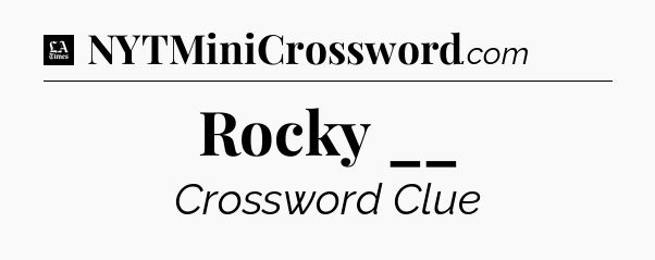 Rocky __ - LA Times Crossword