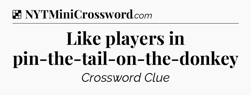 Solution: Like players in pin-the-tail-on-the-donkey - NYT Crossword