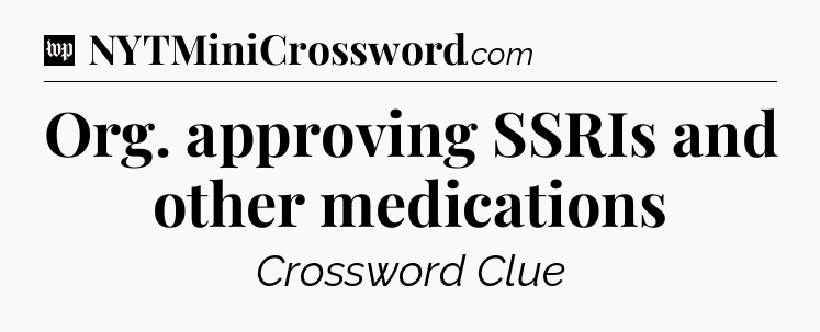Org. approving SSRIs and other medications Crossword Clue