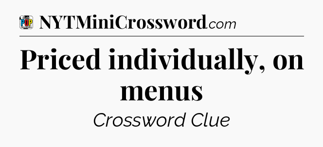 Priced individually, on menus Crossword Clue