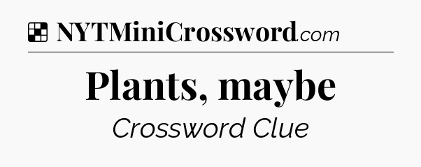 Solution: Plants, maybe - NYT Crossword