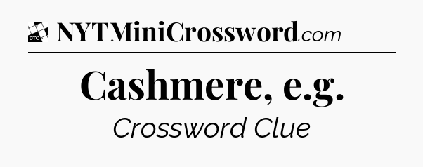 Cashmere, e.g - Daily Themed Classic Crossword