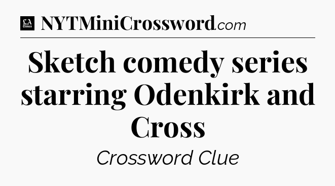 Sketch comedy series starring Odenkirk and Cross - LA Times Crossword