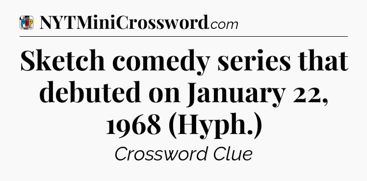 Sketch comedy series that debuted on January 22, 1968 (Hyph.) Crossword Clue