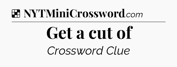 Solution: Get a cut of - NYT Crossword