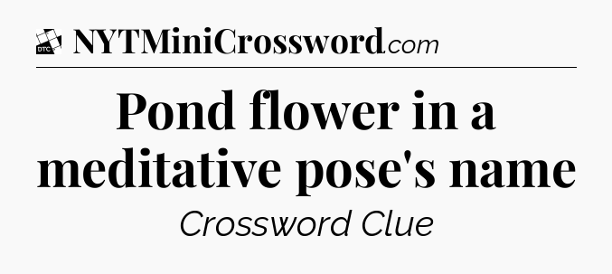 Pond flower in a meditative pose's name - Daily Themed Mini Crossword