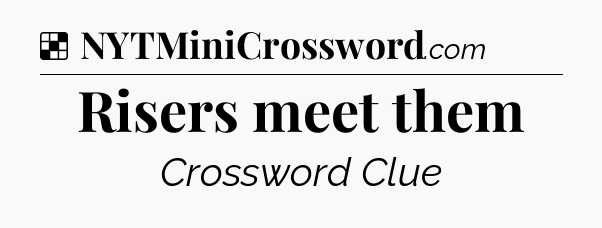 Solution: Risers meet them - NYT Crossword