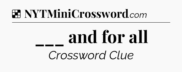 Solution: ___ and for all - NYT Crossword