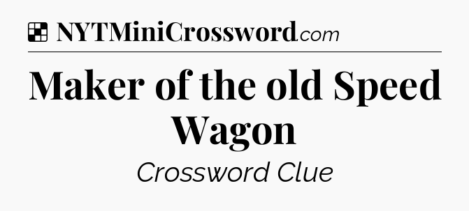 Solution: Maker of the old Speed Wagon - NYT Crossword