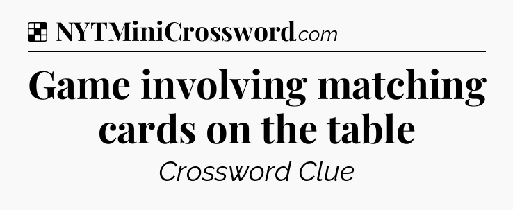 Solution: Game involving matching cards on the table - NYT Crossword