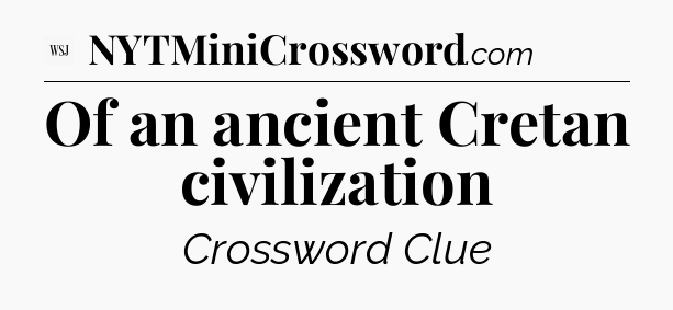 Of an ancient Cretan civilization - WSJ Crossword