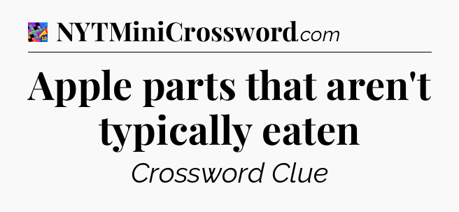 Apple parts that aren't typically eaten Crossword Clue