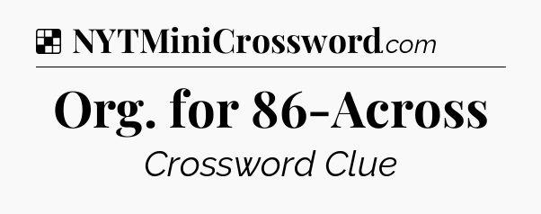 Solution: Org. for 86-Across - NYT Crossword