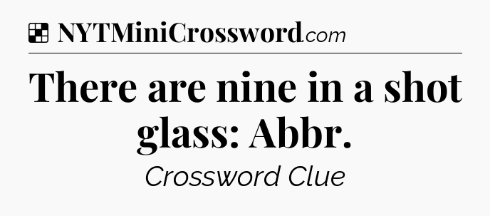 Solution: There are nine in a shot glass: Abbr - NYT Crossword
