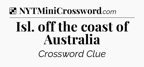 Solution: Isl. off the coast of Australia - NYT Crossword