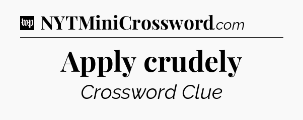 Apply crudely Crossword Clue