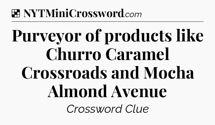 Solution: Purveyor of products like Churro Caramel Crossroads and Mocha Almond Avenue - NYT Crossword