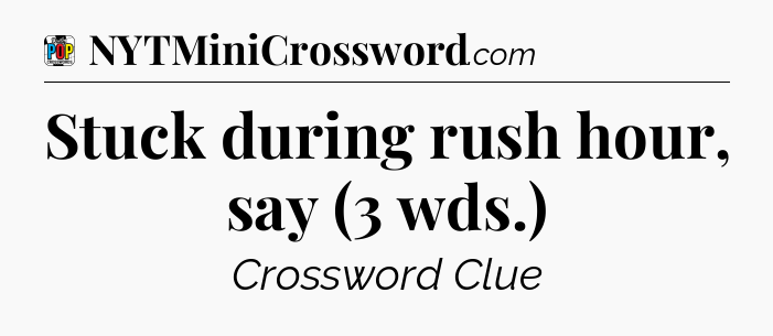 Stuck during rush hour, say (3 wds.) Crossword Clue