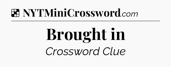 Solution: Brought in - NYT Crossword