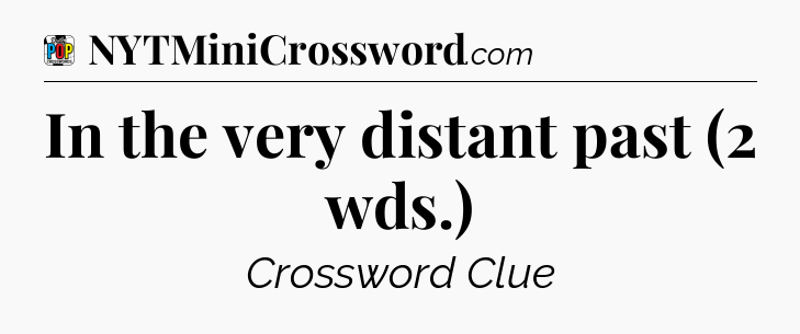 In the very distant past (2 wds.) Crossword Clue