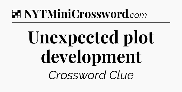 Solution: Unexpected plot development - NYT Crossword