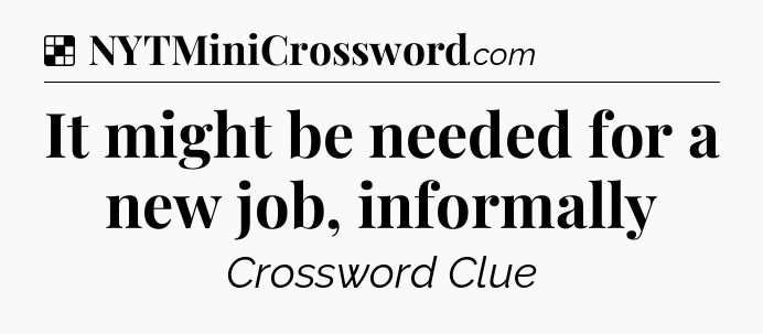 Solution: It might be needed for a new job, informally - NYT Crossword